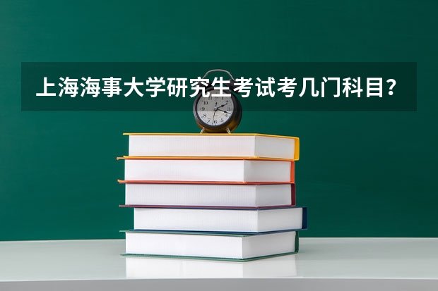 上海海事大学研究生考试考几门科目？（考研科目）
