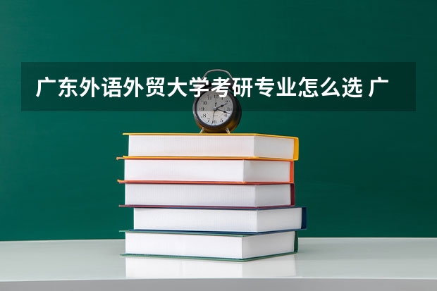 广东外语外贸大学考研专业怎么选 广东外语外贸大学考研专业目录大全