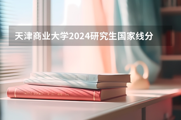 天津商业大学2024研究生国家线分数线是多少
