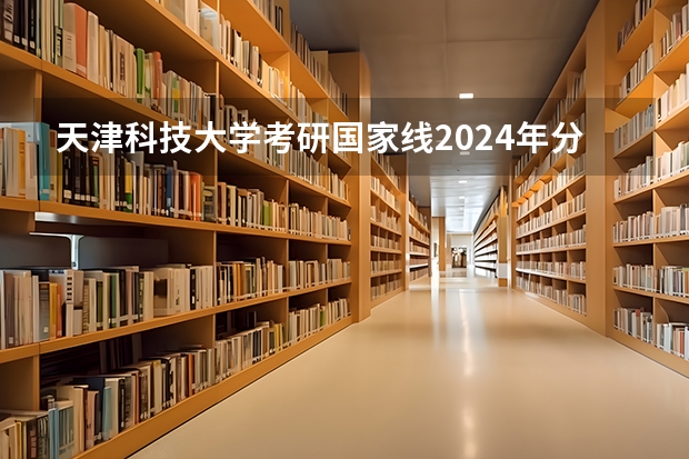 天津科技大学考研国家线2024年分数线